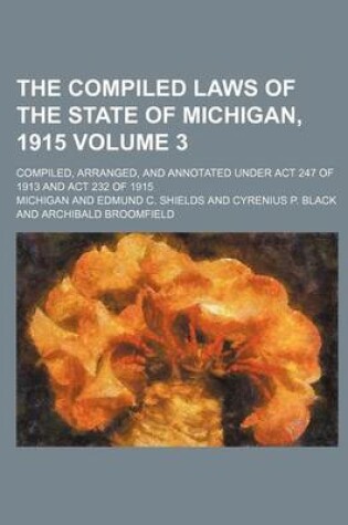 Cover of The Compiled Laws of the State of Michigan, 1915; Compiled, Arranged, and Annotated Under ACT 247 of 1913 and ACT 232 of 1915 Volume 3