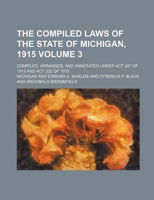 Book cover for The Compiled Laws of the State of Michigan, 1915; Compiled, Arranged, and Annotated Under ACT 247 of 1913 and ACT 232 of 1915 Volume 3