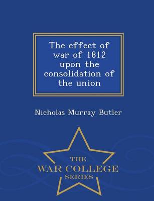 Book cover for The Effect of War of 1812 Upon the Consolidation of the Union - War College Series