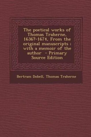 Cover of The Poetical Works of Thomas Traherne, 1636?-1674, from the Original Manuscripts; With a Memoir of the Author - Primary Source Edition