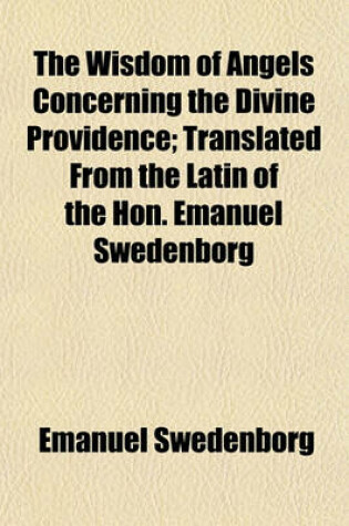 Cover of The Wisdom of Angels Concerning the Divine Providence; Translated from the Latin of the Hon. Emanuel Swedenborg