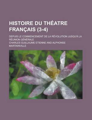 Book cover for Histoire Du Theatre Francais; Depuis Le Commencement de La Revolution Jusqu'a La Reunion Generale (3-4)