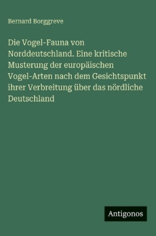 Cover of Die Vogel-Fauna von Norddeutschland. Eine kritische Musterung der europäischen Vogel-Arten nach dem Gesichtspunkt ihrer Verbreitung über das nördliche Deutschland