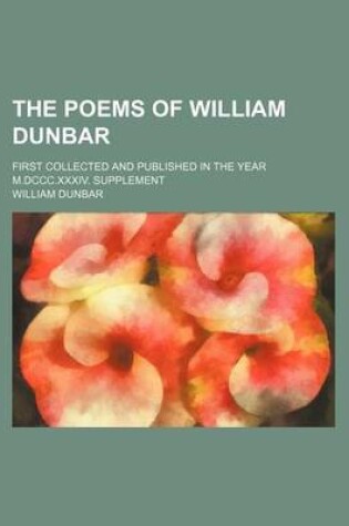 Cover of The Poems of William Dunbar; First Collected and Published in the Year M.DCCC.XXXIV. Supplement