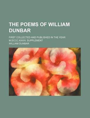 Book cover for The Poems of William Dunbar; First Collected and Published in the Year M.DCCC.XXXIV. Supplement