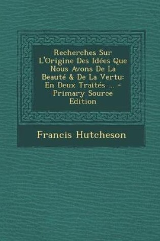 Cover of Recherches Sur L'Origine Des Idees Que Nous Avons de La Beaute & de La Vertu