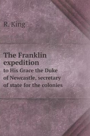 Cover of The Franklin expedition to His Grace the Duke of Newcastle, secretary of state for the colonies