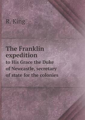Book cover for The Franklin expedition to His Grace the Duke of Newcastle, secretary of state for the colonies