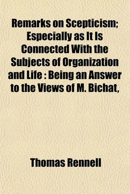 Book cover for Remarks on Scepticism, Especially as It Is Connected with the Subjects of Organization and Life; Especially as It Is Connected with the Subjects of Organization and Life Being an Answer to the Views of M. Bichat, Sir T. C. Morgan, and Mr. Lawrence, Upon T