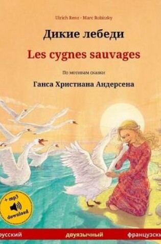 Cover of Dikie Lebedi - Les Cygnes Sauvages. Bilingual Children's Book Adapted from a Fairy Tale by Hans Christian Andersen (Russian - French)