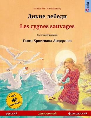 Book cover for Dikie Lebedi - Les Cygnes Sauvages. Bilingual Children's Book Adapted from a Fairy Tale by Hans Christian Andersen (Russian - French)