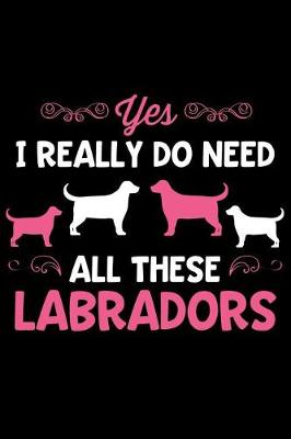 Book cover for Yes I Really Do Need All These Labradors