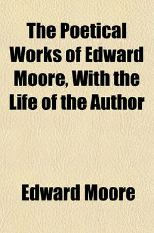 Cover of The Poetical Works of Edward Moore, with the Life of the Author