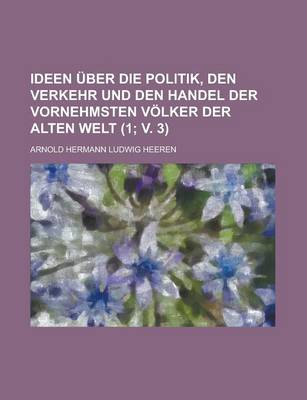 Book cover for Ideen Uber Die Politik, Den Verkehr Und Den Handel Der Vornehmsten Volker Der Alten Welt (1; V. 3)