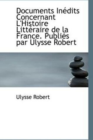 Cover of Documents in Dits Concernant L'Histoire Litt Raire de La France. Publi?'s Par Ulysse Robert