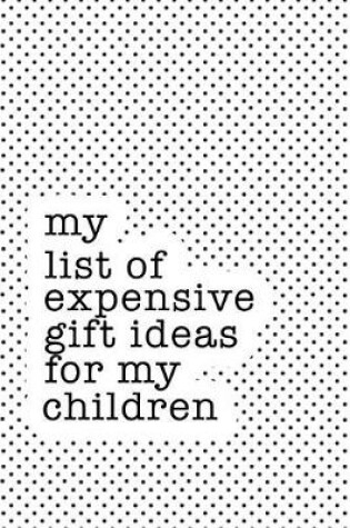 Cover of My List of Expensive Gift Ideas for My Children