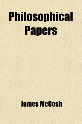 Book cover for Philosophical Papers; I.- Examination of Sir W.Hamilton's Logic. II.-Reply to MR.Mill's Third Edition. III.-Present State of Moral Philosophy in Brita