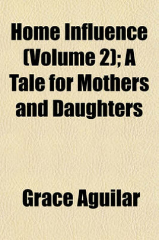 Cover of Home Influence (Volume 2); A Tale for Mothers and Daughters