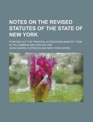 Book cover for Notes on the Revised Statutes of the State of New York; Pointing Out the Principal Alterations Made by Them in the Common and Statute Law