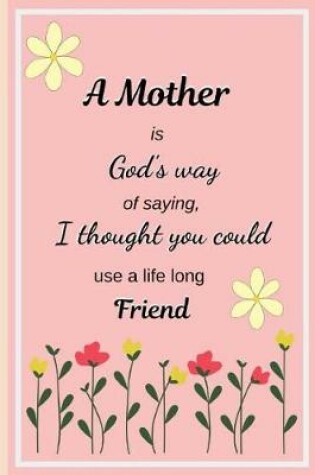 Cover of A Mother Is God's Way of Saying, I Thought You Could Use a Life Long Friend