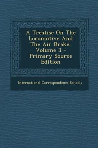 Cover of A Treatise on the Locomotive and the Air Brake, Volume 3 - Primary Source Edition