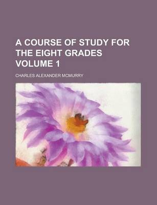 Book cover for A Course of Study for the Eight Grades Volume 1