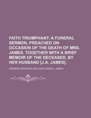 Book cover for Faith Triumphant; A Funeral Sermon, Preached on Occasion of the Death of Mrs. James. Together with a Brief Memoir of the Deceased, by Her Husband [J.a