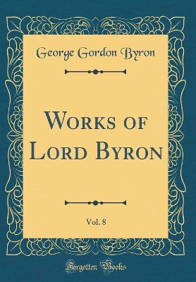 Book cover for Works of Lord Byron, Vol. 8 (Classic Reprint)