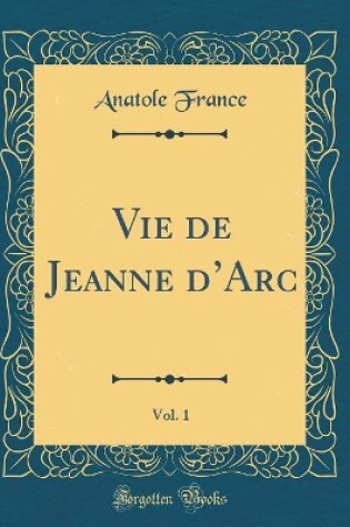 Cover of Vie de Jeanne d'Arc, Vol. 1 (Classic Reprint)