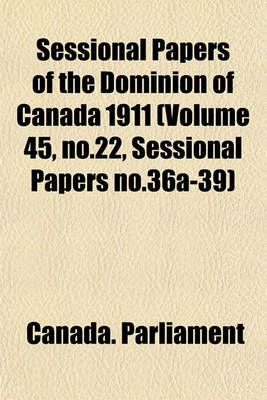 Book cover for Sessional Papers of the Dominion of Canada 1911 (Volume 45, No.22, Sessional Papers No.36a-39)