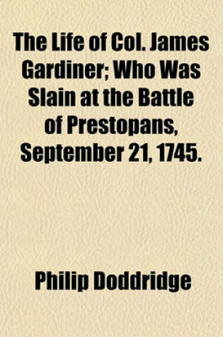 Cover of The Life of Col. James Gardiner; Who Was Slain at the Battle of Prestopans, September 21, 1745.