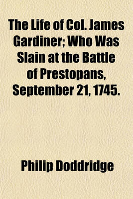 Book cover for The Life of Col. James Gardiner; Who Was Slain at the Battle of Prestopans, September 21, 1745.