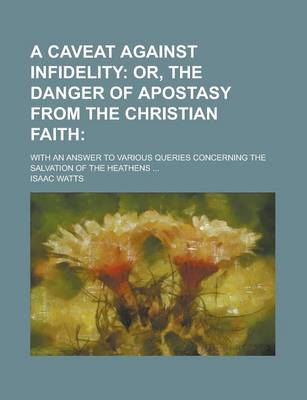 Book cover for A Caveat Against Infidelity; With an Answer to Various Queries Concerning the Salvation of the Heathens ...