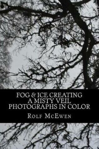 Cover of Fog & Ice Creating a Veil Color- Photographs in Color