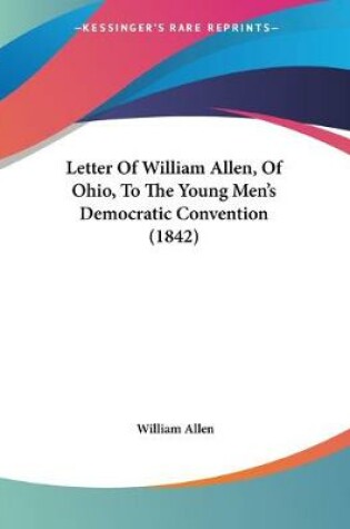 Cover of Letter Of William Allen, Of Ohio, To The Young Men's Democratic Convention (1842)