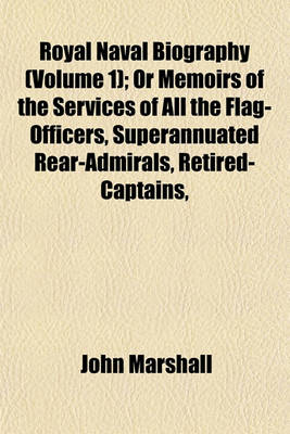 Book cover for Royal Naval Biography (Volume 1); Or Memoirs of the Services of All the Flag-Officers, Superannuated Rear-Admirals, Retired-Captains,