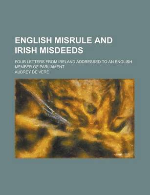 Book cover for English Misrule and Irish Misdeeds; Four Letters from Ireland Addressed to an English Member of Parliament