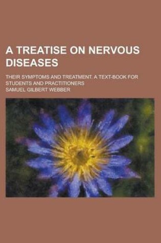 Cover of A Treatise on Nervous Diseases; Their Symptoms and Treatment. a Text-Book for Students and Practitioners