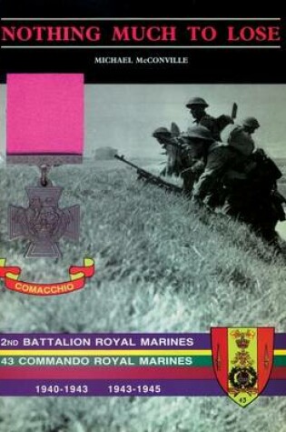 Cover of Nothing Much to Losethe Story of 2nd Battalion Royal Marines, 1940-1943 and 43 Commando Royal Marines, 1943-1945