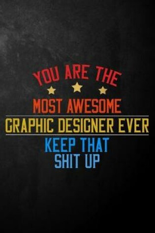 Cover of You Are The Most Awesome Graphic Designer Ever Keep That Shit Up