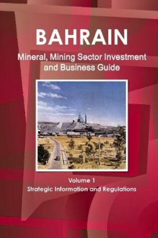 Cover of Bahrain Mineral, Mining Sector Investment and Business Guide Volume 1 Strategic Information and Regulations