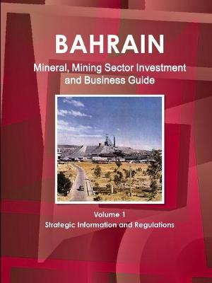 Book cover for Bahrain Mineral, Mining Sector Investment and Business Guide Volume 1 Strategic Information and Regulations