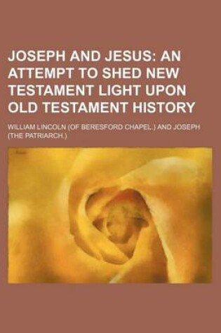 Cover of Joseph and Jesus; An Attempt to Shed New Testament Light Upon Old Testament History