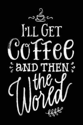 Cover of I'll Get Coffee and Then the World