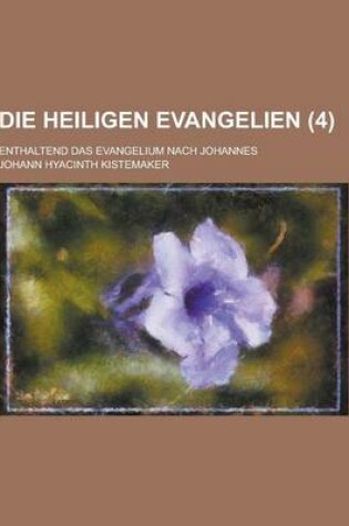 Cover of Die Heiligen Evangelien; Enthaltend Das Evangelium Nach Johannes (4 )