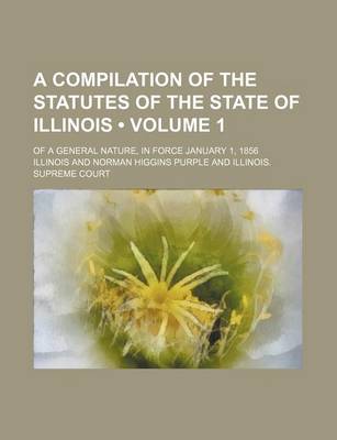 Book cover for A Compilation of the Statutes of the State of Illinois (Volume 1); Of a General Nature, in Force January 1, 1856