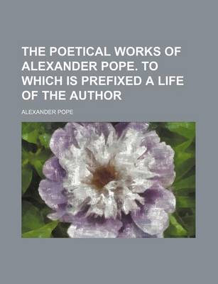 Book cover for The Poetical Works of Alexander Pope. to Which Is Prefixed a Life of the Author