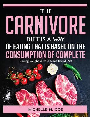 Cover of The Carnivore Diet is a way of eating that is based on the consumption of Complete