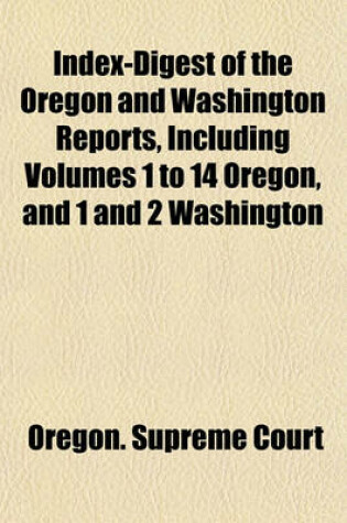 Cover of Index-Digest of the Oregon and Washington Reports, Including Volumes 1 to 14 Oregon, and 1 and 2 Washington