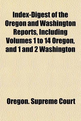 Book cover for Index-Digest of the Oregon and Washington Reports, Including Volumes 1 to 14 Oregon, and 1 and 2 Washington